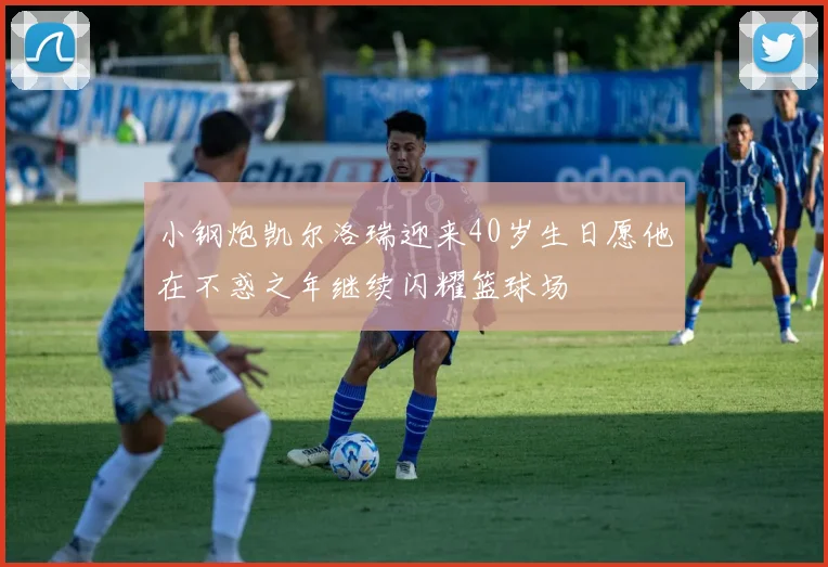 小钢炮凯尔洛瑞迎来40岁生日愿他在不惑之年继续闪耀篮球场