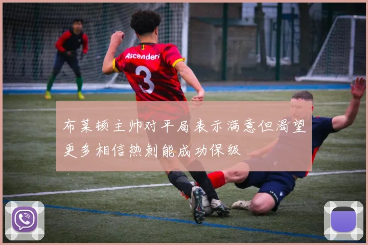 布莱顿主帅对平局表示满意但渴望更多相信热刺能成功保级
