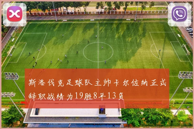 斯洛伐克足球队主帅卡尔佐纳正式辞职战绩为19胜8平13负