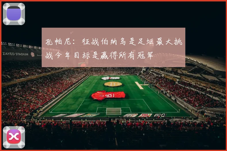 孔帕尼：征战伯纳乌是足坛最大挑战今年目标是赢得所有冠军