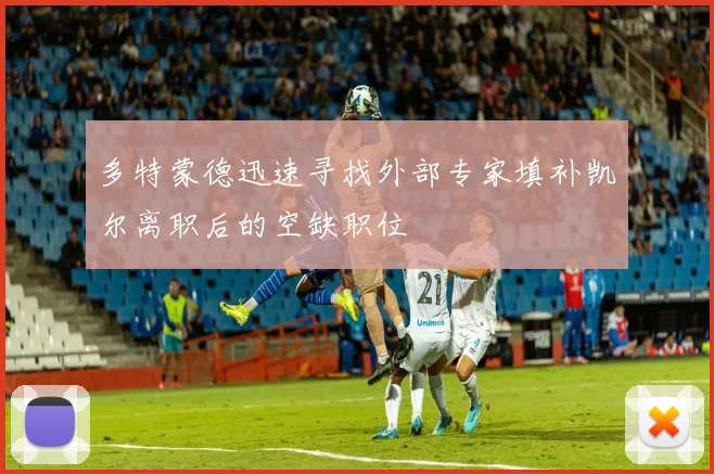 多特蒙德迅速寻找外部专家填补凯尔离职后的空缺职位